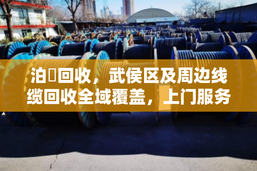 泊祎回收,武侯区及周边线缆回收全域覆盖,上门服务省心又划算 泊祎回收,武侯区及周边线缆回收全域覆盖,上门服务省心又划算