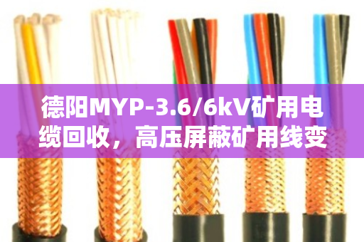 德阳MYP-3.6/6kV矿用电缆回收,高压屏蔽矿用线变废为宝,泊祎回收专业服务获好评 德阳MYP-3.6/6kV矿用电缆回收,高压屏蔽矿用线变废为宝,泊祎回收专业服务获好评