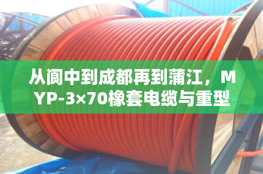 从阆中到成都再到蒲江,MYP-3×70橡套电缆与重型屏蔽矿用线回收的那些事 从阆中到成都再到蒲江,MYP-3×70橡套电缆与重型屏蔽矿用线回收的那些事