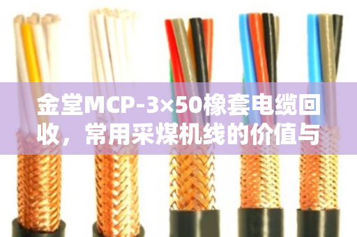 金堂MCP-3×50橡套电缆回收,常用采煤机线的价值与处理之道 金堂MCP-3×50橡套电缆回收,常用采煤机线的价值与处理之道