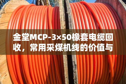 金堂MCP-3×50橡套电缆回收，常用采煤机线的价值与处理之道