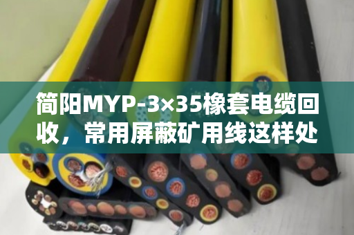 简阳MYP-3×35橡套电缆回收,常用屏蔽矿用线这样处理最划算 简阳MYP-3×35橡套电缆回收,常用屏蔽矿用线这样处理最划算
