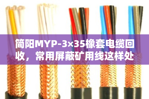 简阳MYP-3×35橡套电缆回收，常用屏蔽矿用线这样处理最划算
