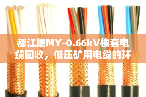 都江堰MY-0.66kV橡套电缆回收,低压矿用电缆的环保与价值新路径 都江堰MY-0.66kV橡套电缆回收,低压矿用电缆的环保与价值新路径