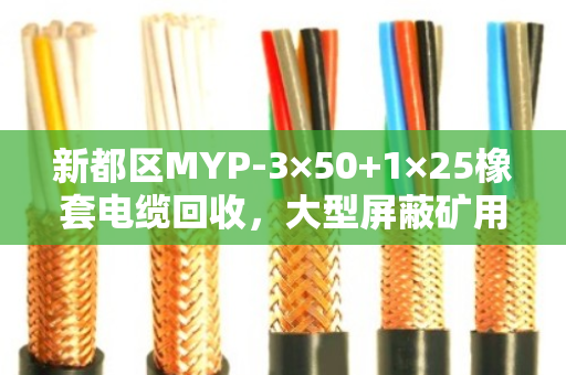 新都区MYP-3×50+1×25橡套电缆回收，大型屏蔽矿用线怎么卖更划算？泊祎回收给您算明白