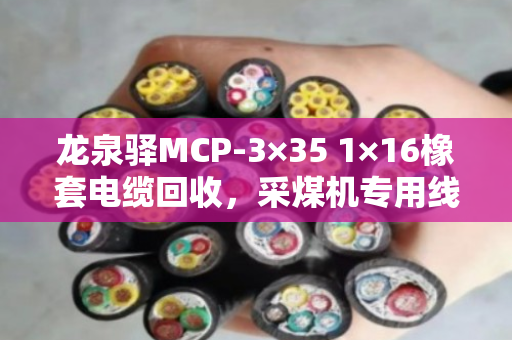 龙泉驿MCP-3×35 1×16橡套电缆回收，采煤机专用线价值高