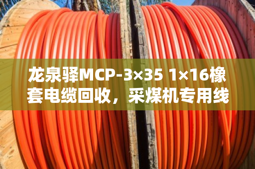 龙泉驿MCP-3×35 1×16橡套电缆回收，采煤机专用线价值高
