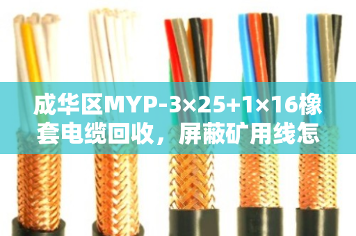 成华区MYP-3×25+1×16橡套电缆回收，屏蔽矿用线怎么处理？泊祎回收帮你省心变现