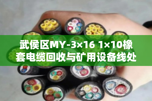 武侯区MY-3×16 1×10橡套电缆回收与矿用设备线处理全攻略 武侯区MY-3×16 1×10橡套电缆回收与矿用设备线处理全攻略
