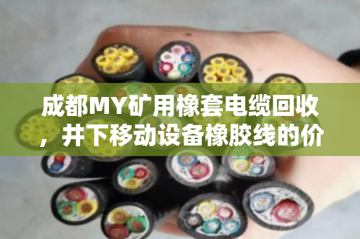 成都MY矿用橡套电缆回收，井下移动设备橡胶线的价值重生与环保之路
