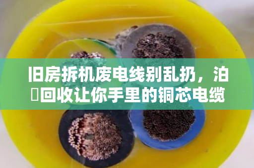 旧房拆机废电线别乱扔,泊祎回收让你手里的铜芯电缆变废为宝 旧房拆机废电线别乱扔,泊祎回收让你手里的铜芯电缆变废为宝