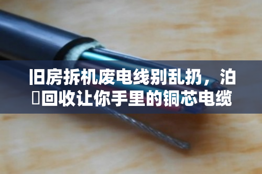 旧房拆机废电线别乱扔,泊祎回收让你手里的铜芯电缆变废为宝 旧房拆机废电线别乱扔,泊祎回收让你手里的铜芯电缆变废为宝