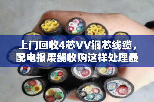 上门回收4芯VV铜芯线缆,配电报废缆收购这样处理最划算 上门回收4芯VV铜芯线缆,配电报废缆收购这样处理最划算