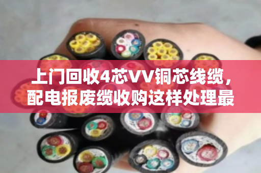 上门回收4芯VV铜芯线缆，配电报废缆收购这样处理最划算
