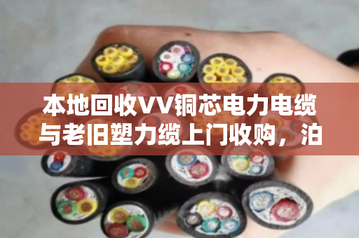本地回收VV铜芯电力电缆与老旧塑力缆上门收购,泊祎回收让废旧电缆变成真金白银 本地回收VV铜芯电力电缆与老旧塑力缆上门收购,泊祎回收让废旧电缆变成真金白银