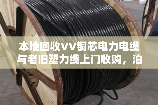 本地回收VV铜芯电力电缆与老旧塑力缆上门收购,泊祎回收让废旧电缆变成真金白银 本地回收VV铜芯电力电缆与老旧塑力缆上门收购,泊祎回收让废旧电缆变成真金白银