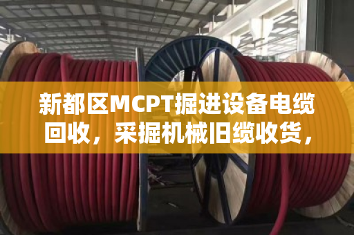 新都区MCPT掘进设备电缆回收,采掘机械旧缆收货,找泊祎回收省钱又省心 新都区MCPT掘进设备电缆回收,采掘机械旧缆收货,找泊祎回收省钱又省心