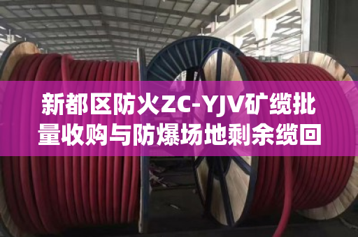 新都区防火ZC-YJV矿缆批量收购与防爆场地剩余缆回收,安全、高效与资源再利用 新都区防火ZC-YJV矿缆批量收购与防爆场地剩余缆回收,安全、高效与资源再利用