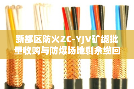 新都区防火ZC-YJV矿缆批量收购与防爆场地剩余缆回收,安全、高效与资源再利用 新都区防火ZC-YJV矿缆批量收购与防爆场地剩余缆回收,安全、高效与资源再利用