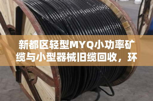 新都区轻型MYQ小功率矿缆与小型器械旧缆回收，环保与资源的双赢之道