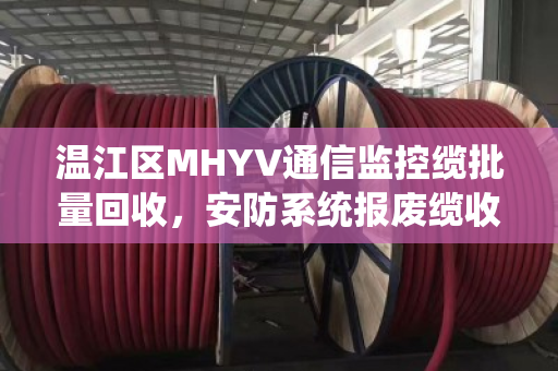 温江区MHYV通信监控缆批量回收，安防系统报废缆收货，一条安全与效益并行的绿色通道