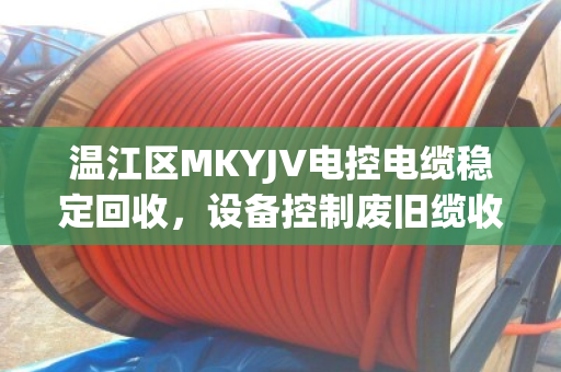 温江区MKYJV电控电缆稳定回收,设备控制废旧缆收购的靠谱路径 温江区MKYJV电控电缆稳定回收,设备控制废旧缆收购的靠谱路径