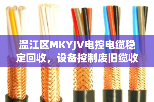 温江区MKYJV电控电缆稳定回收，设备控制废旧缆收购的靠谱路径