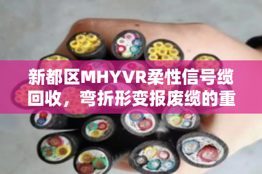 新都区MHYVR柔性信号缆回收,弯折形变报废缆的重生与价值变现 新都区MHYVR柔性信号缆回收,弯折形变报废缆的重生与价值变现