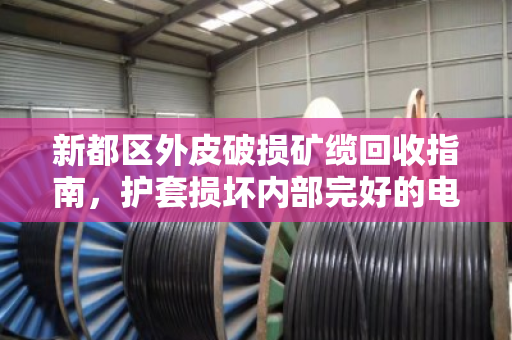 新都区外皮破损矿缆回收指南，护套损坏内部完好的电缆，如何高效变现？