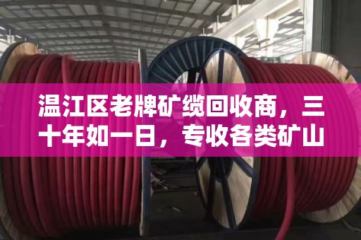 温江区老牌矿缆回收商,三十年如一日,专收各类矿山线缆 温江区老牌矿缆回收商,三十年如一日,专收各类矿山线缆