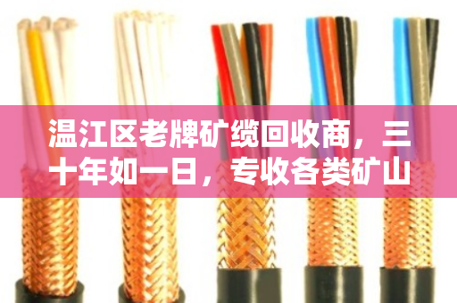 温江区老牌矿缆回收商，三十年如一日，专收各类矿山线缆