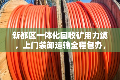 新都区一体化回收矿用力缆,上门装卸运输全程包办,轻松解决您的废旧电缆难题 新都区一体化回收矿用力缆,上门装卸运输全程包办,轻松解决您的废旧电缆难题