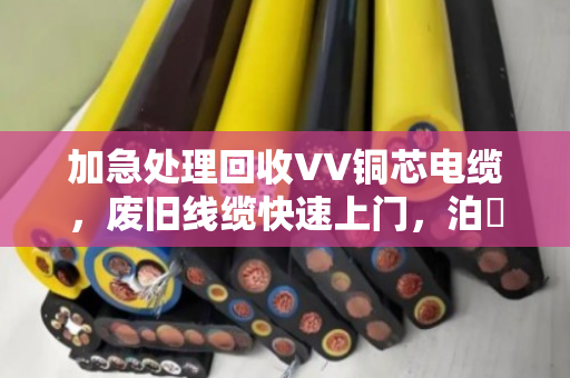 加急处理回收VV铜芯电缆,废旧线缆快速上门,泊祎回收让废料变现金 加急处理回收VV铜芯电缆,废旧线缆快速上门,泊祎回收让废料变现金
