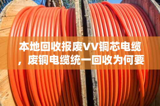 本地回收报废VV铜芯电缆,废铜电缆统一回收为何要选泊祎回收? 本地回收报废VV铜芯电缆,废铜电缆统一回收为何要选泊祎回收?