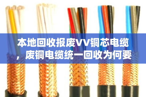 本地回收报废VV铜芯电缆,废铜电缆统一回收为何要选泊祎回收? 本地回收报废VV铜芯电缆,废铜电缆统一回收为何要选泊祎回收?
