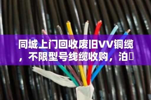 同城上门回收废旧VV铜缆,不限型号线缆收购,泊祎回收让废线变现金 同城上门回收废旧VV铜缆,不限型号线缆收购,泊祎回收让废线变现金