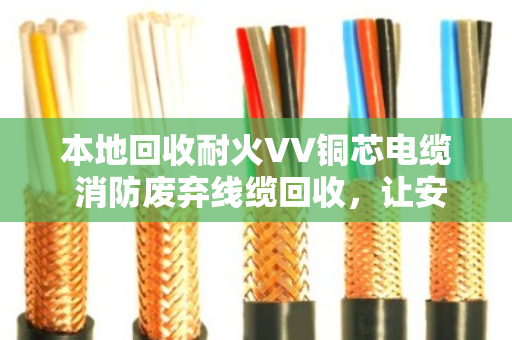 本地回收耐火VV铜芯电缆 消防废弃线缆回收,让安全与环保同行 本地回收耐火VV铜芯电缆 消防废弃线缆回收,让安全与环保同行