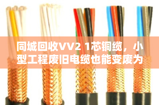 同城回收VV2 1芯铜缆,小型工程废旧电缆也能变废为宝 同城回收VV2 1芯铜缆,小型工程废旧电缆也能变废为宝