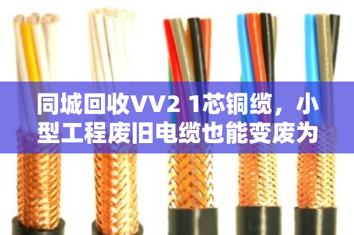 同城回收VV2 1芯铜缆,小型工程废旧电缆也能变废为宝 同城回收VV2 1芯铜缆,小型工程废旧电缆也能变废为宝