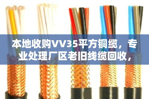 本地收购VV35平方铜缆,专业处理厂区老旧线缆回收,省心又高效 本地收购VV35平方铜缆,专业处理厂区老旧线缆回收,省心又高效