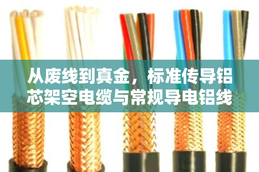 从废线到真金,标准传导铝芯架空电缆与常规导电铝线回收全解析 从废线到真金,标准传导铝芯架空电缆与常规导电铝线回收全解析