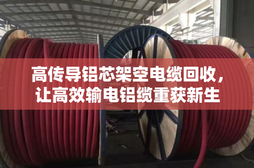 高传导铝芯架空电缆回收,让高效输电铝缆重获新生 高传导铝芯架空电缆回收,让高效输电铝缆重获新生