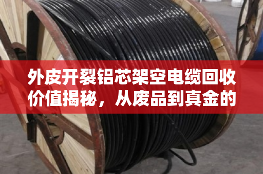 外皮开裂铝芯架空电缆回收价值揭秘，从废品到真金的专业处理门道