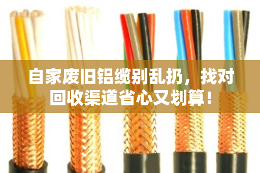 自家废旧铝缆别乱扔,找对回收渠道省心又划算! 自家废旧铝缆别乱扔,找对回收渠道省心又划算!