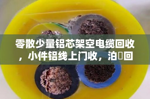 零散少量铝芯架空电缆回收,小件铝线上门收,泊祎回收帮你清出废品变现金 零散少量铝芯架空电缆回收,小件铝线上门收,泊祎回收帮你清出废品变现金