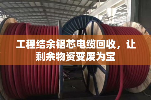 工程结余铝芯电缆回收，让剩余物资变废为宝