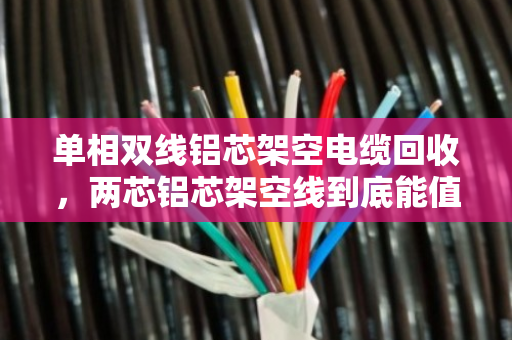 单相双线铝芯架空电缆回收，两芯铝芯架空线到底能值多少钱？泊祎回收帮你算清楚这笔账