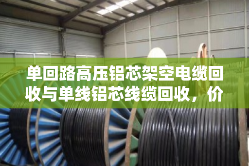 单回路高压铝芯架空电缆回收与单线铝芯线缆回收,价值与环保的双赢之路 单回路高压铝芯架空电缆回收与单线铝芯线缆回收,价值与环保的双赢之路