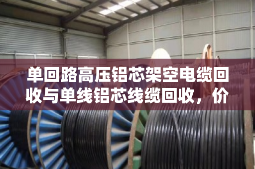 单回路高压铝芯架空电缆回收与单线铝芯线缆回收，价值与环保的双赢之路
