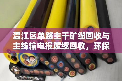 温江区单路主干矿缆回收与主线输电报废缆回收，环保与经济的双赢之道